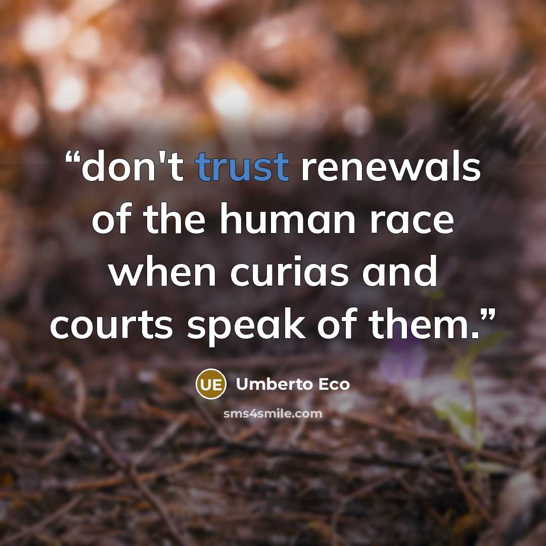 “don't trust renewals of the human race when curias and courts speak of them.” quote by Umberto Eco