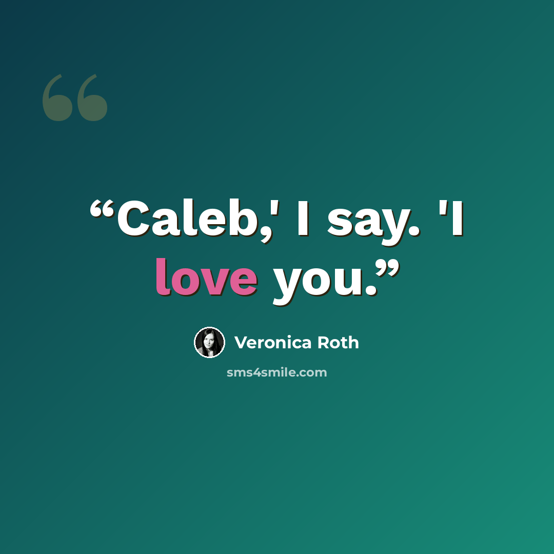“Caleb,' I say. 'I love you.” quote by Veronica Roth