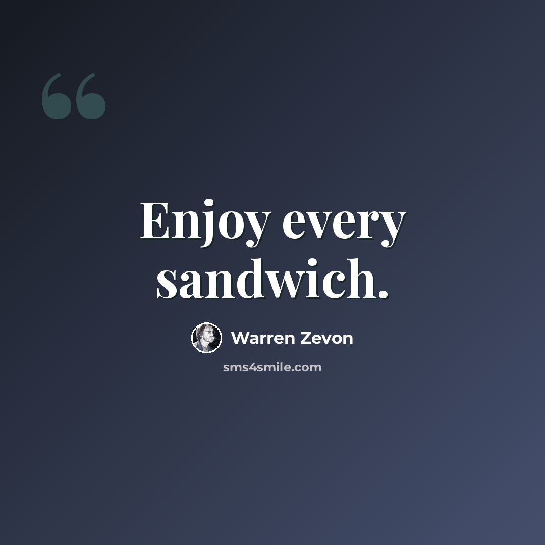 “Enjoy every sandwich.” quote by Warren Zevon