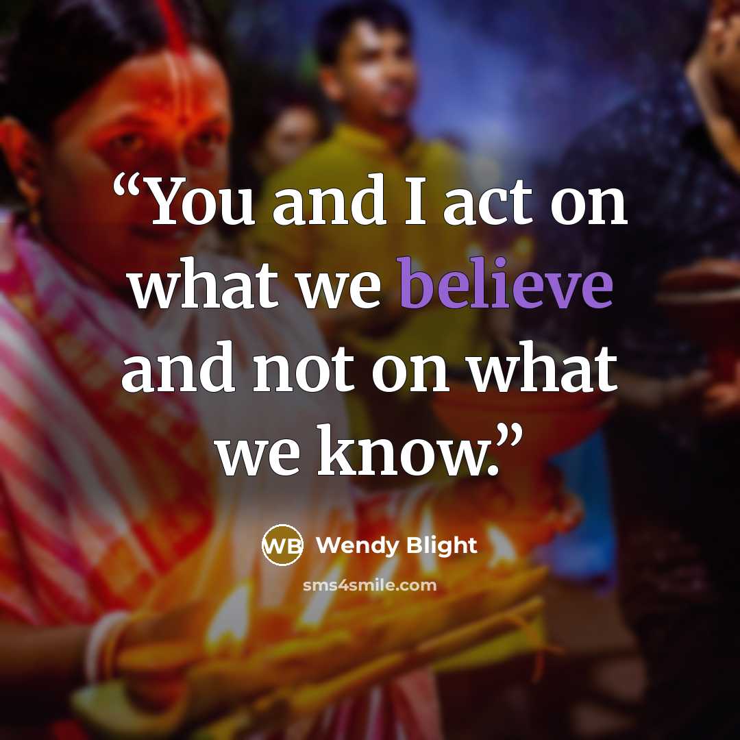 “You and I act on what we believe and not on what we know.” quote by Wendy Blight