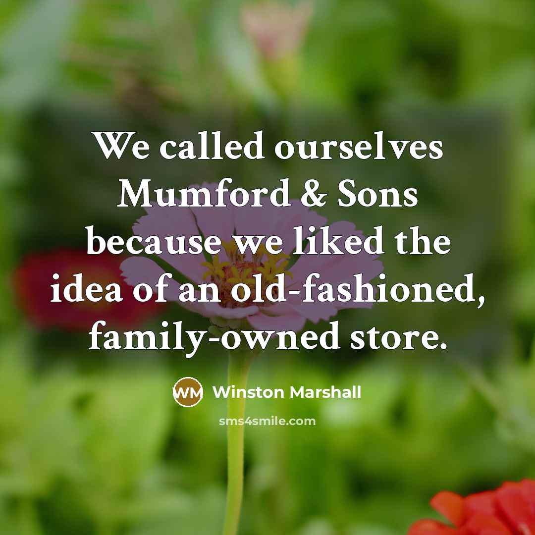 “We called ourselves Mumford & Sons because we liked the idea of an old-fashioned, family-owned store.” quote by Winston Marshall