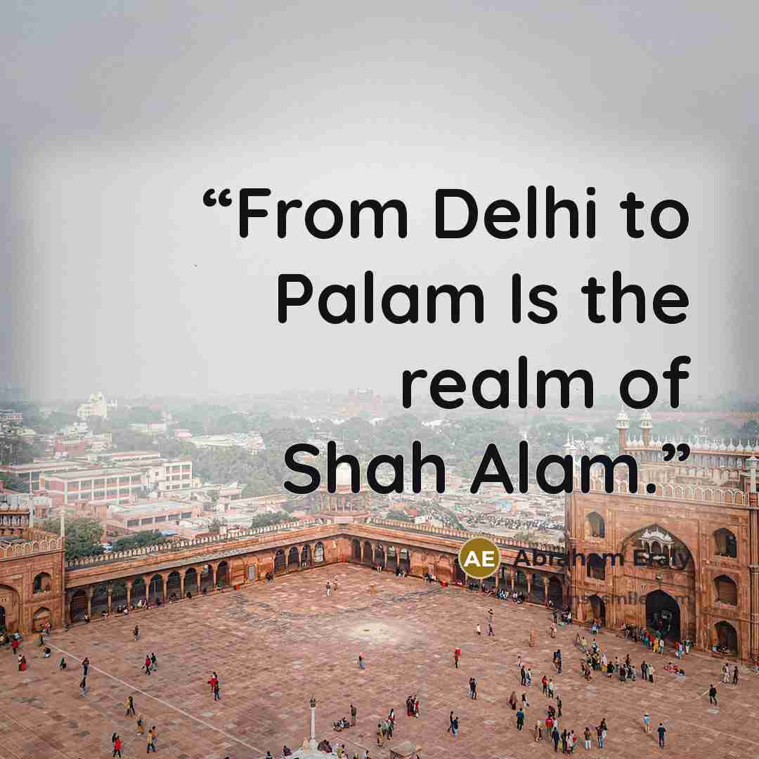 “From Delhi to Palam Is the realm of Shah Alam.” quote by Abraham Eraly