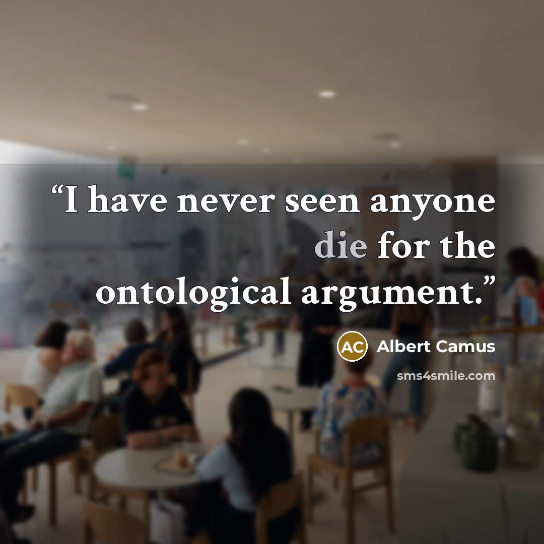 “I have never seen anyone die for the ontological argument.” quote by Albert Camus