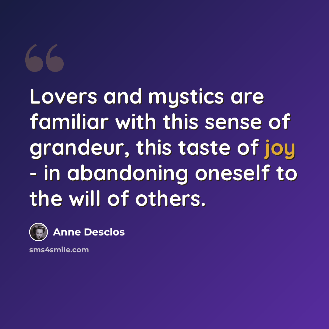 “Lovers and mystics are familiar with this sense of grandeur, this taste of joy - in abandoning oneself to the will of others.” quote by Anne Desclos