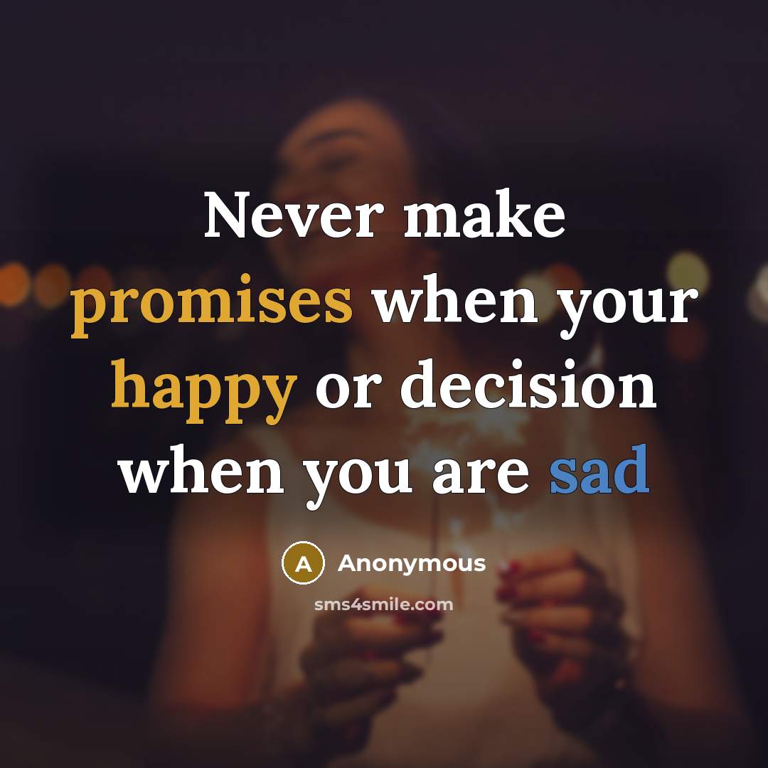 “Never make promises when your happy or decision when you are sad” quote by Anonymous