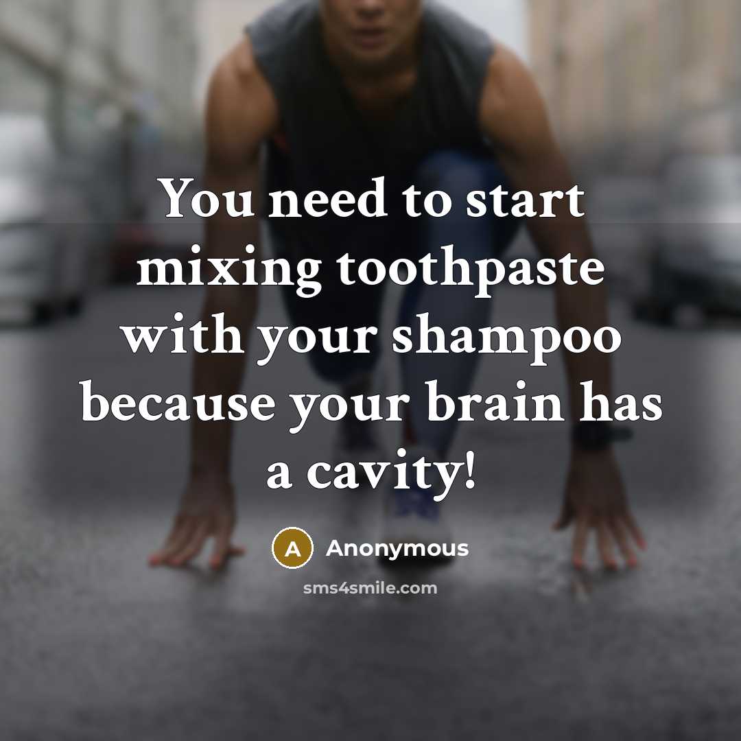 “You need to start mixing toothpaste with your shampoo because your brain has a cavity!” quote by Anonymous