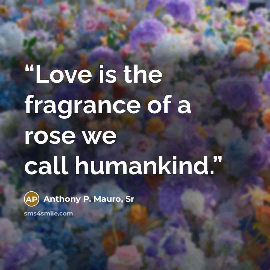 “Love is the fragrance of a rose we call humankind.” quote by Anthony P. Mauro, Sr