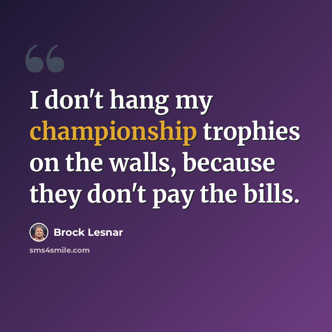 “I don't hang my championship trophies on the walls, because they don't pay the bills.” quote by Brock Lesnar