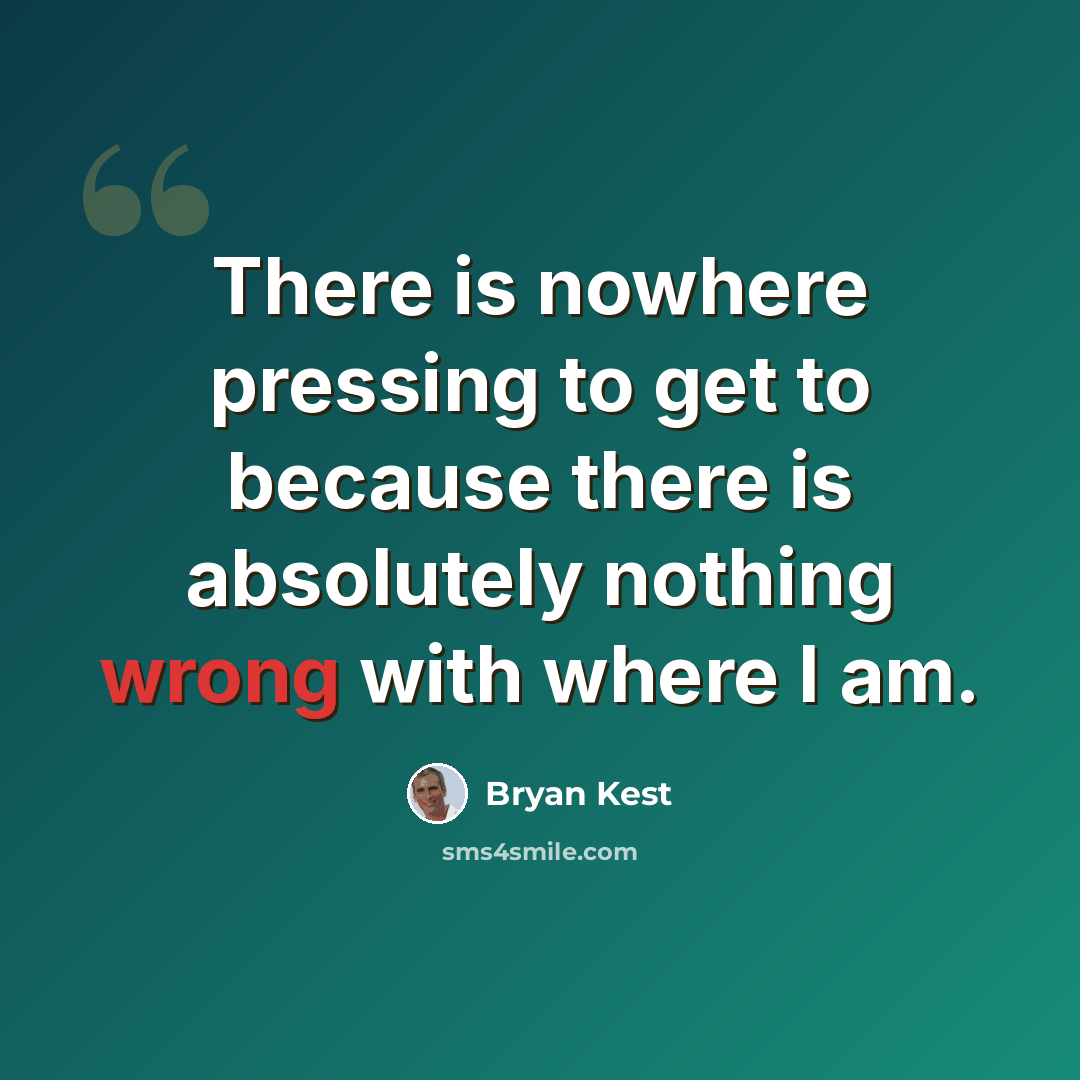 “There is nowhere pressing to get to because there is absolutely nothing wrong with where I am.” quote by Bryan Kest