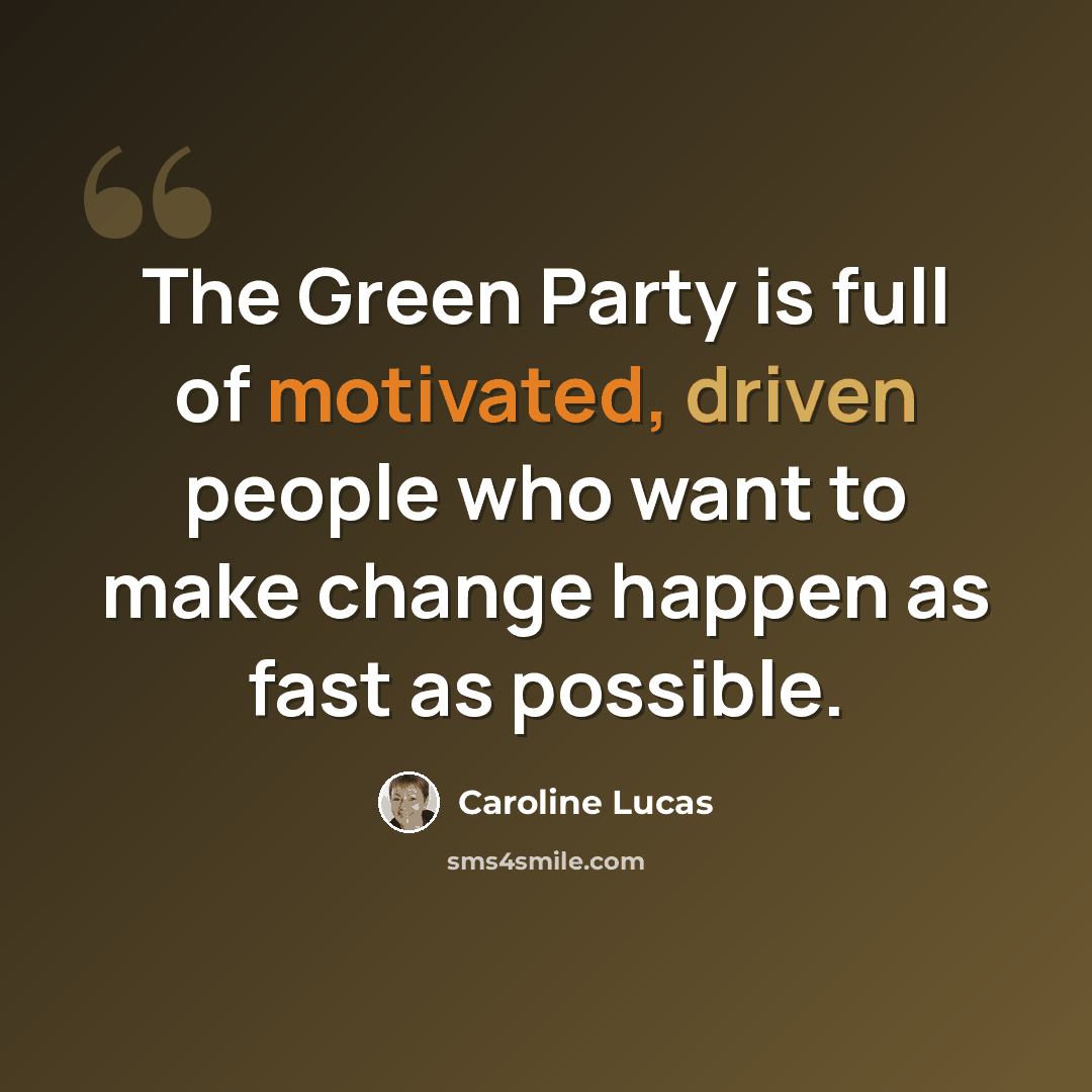 “The Green Party is full of motivated, driven people who want to make change happen as fast as possible.” quote by Caroline Lucas