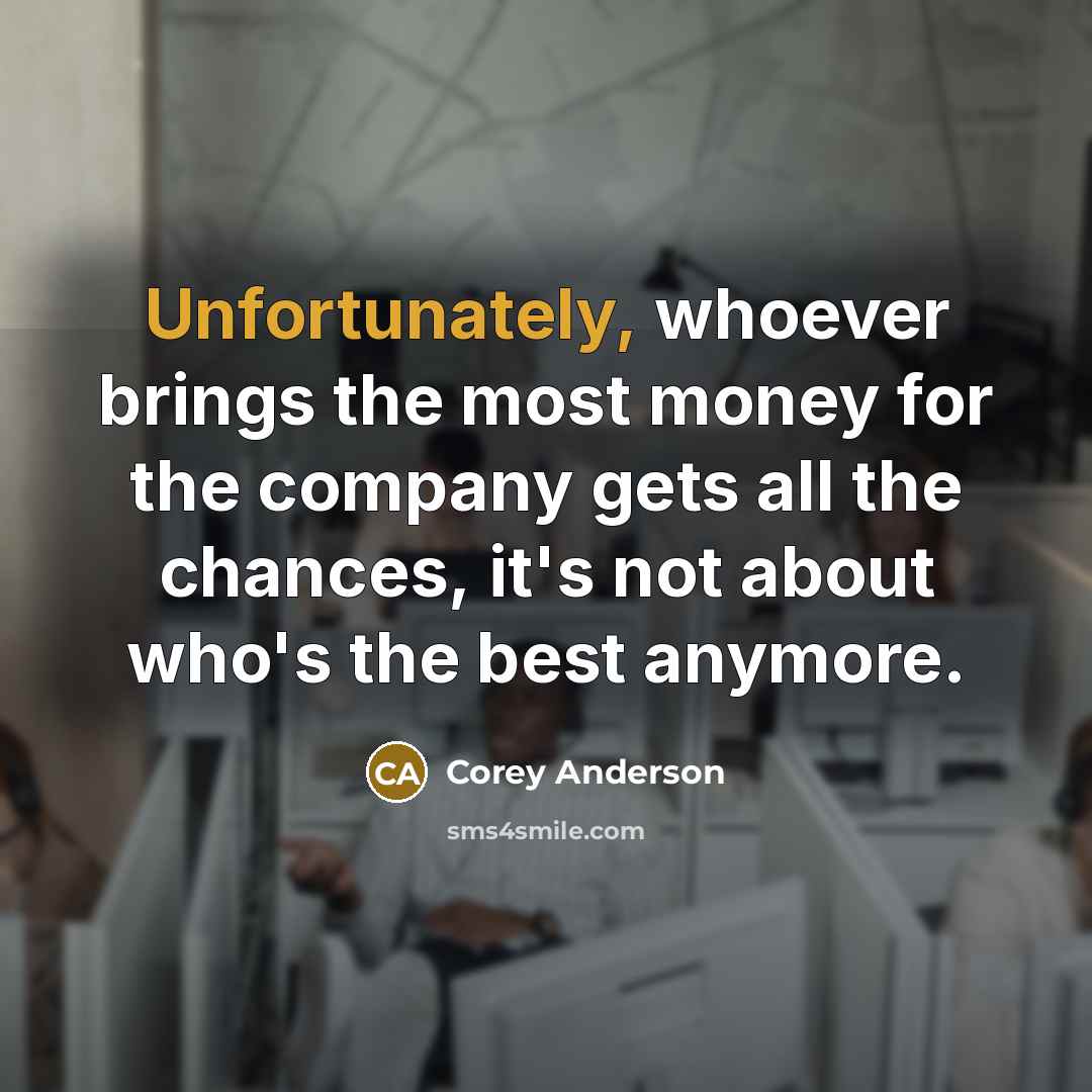 “Unfortunately, whoever brings the most money for the company gets all the chances, it's not about who's the best anymore.” quote by Corey Anderson