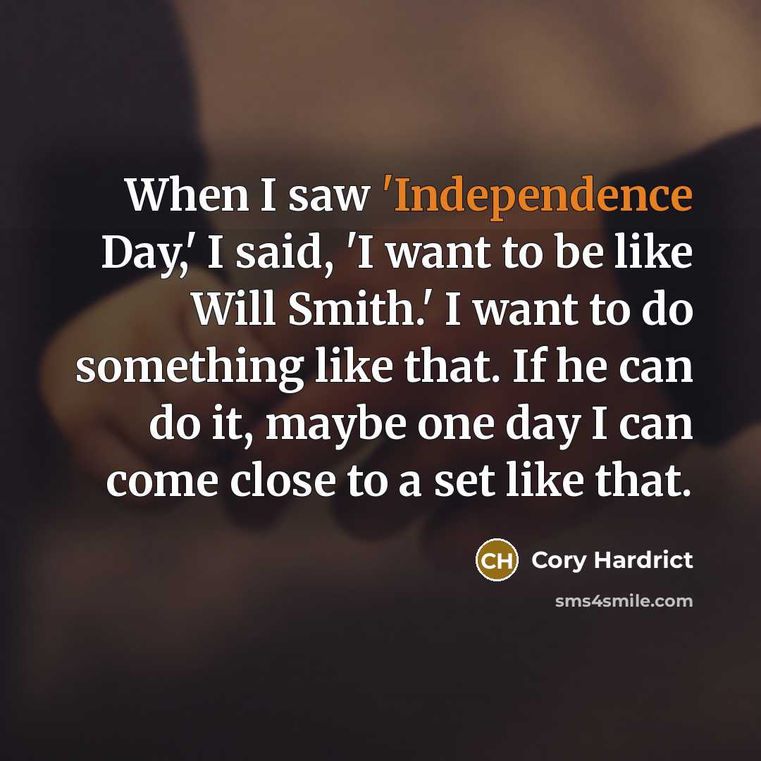 “When I saw 'Independence Day,' I said, 'I want to be like Will Smith.' I want to do something like that. If he can do it, maybe one day I can come close to a set like that.” quote by Cory Hardrict