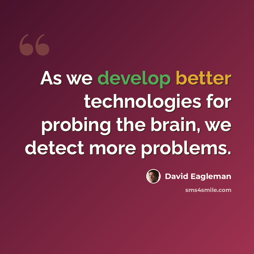 “As we develop better technologies for probing the brain, we detect more problems.” quote by David Eagleman