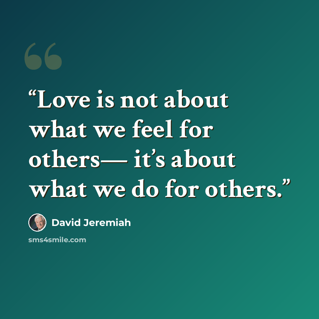 “Love is not about what we feel for others— it’s about what we do for others.” quote by David Jeremiah