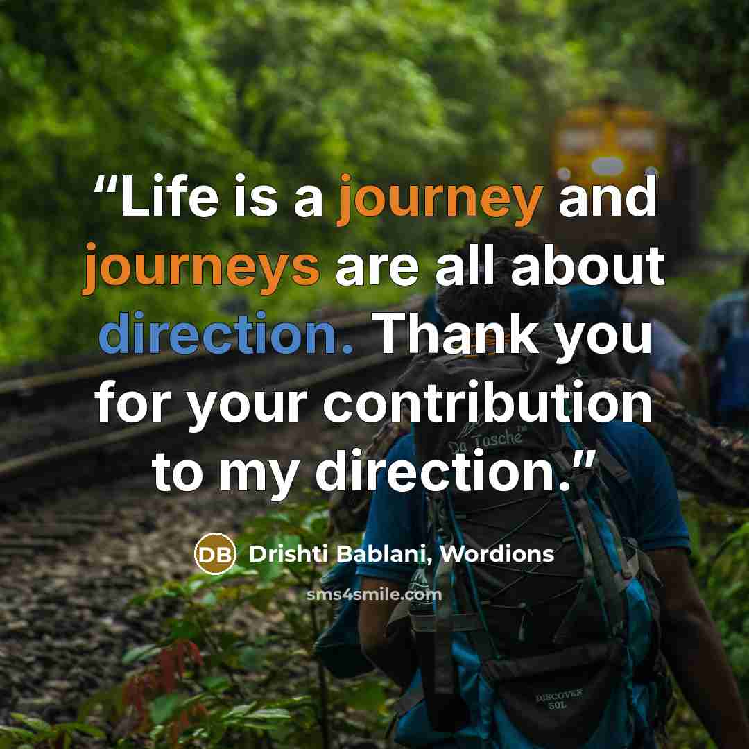 “Life is a journey and journeys are all about direction. Thank you for your contribution to my direction.” quote by Drishti Bablani, Wordions