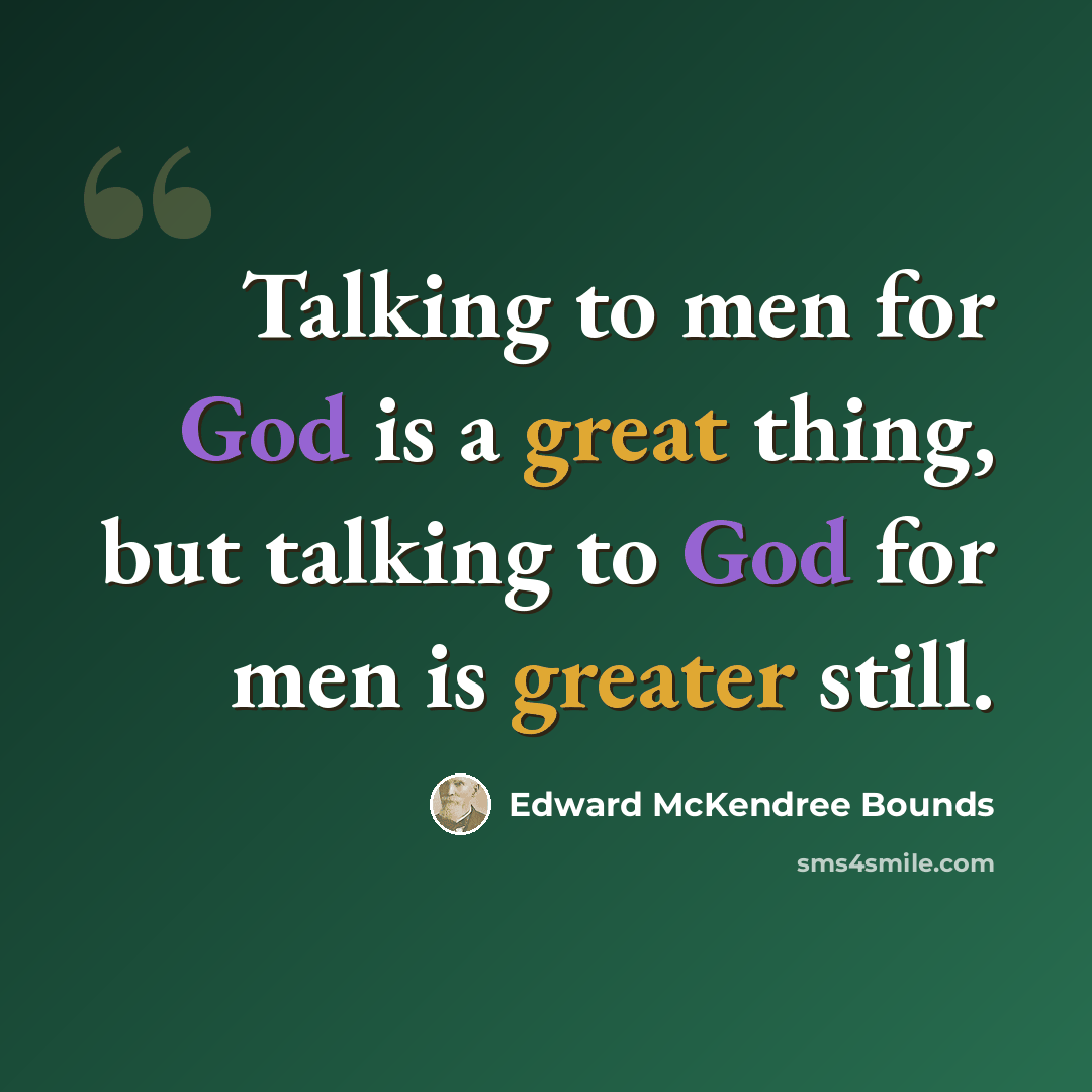 “Talking to men for God is a great thing, but talking to God for men is greater still.” quote by Edward McKendree Bounds