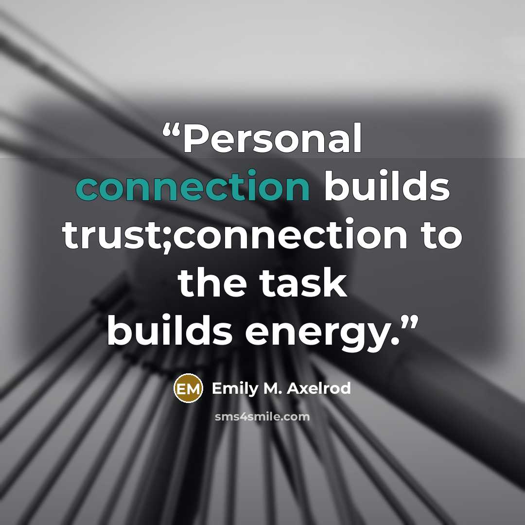 “Personal connection builds trust;connection to the task builds energy.” quote by Emily M. Axelrod