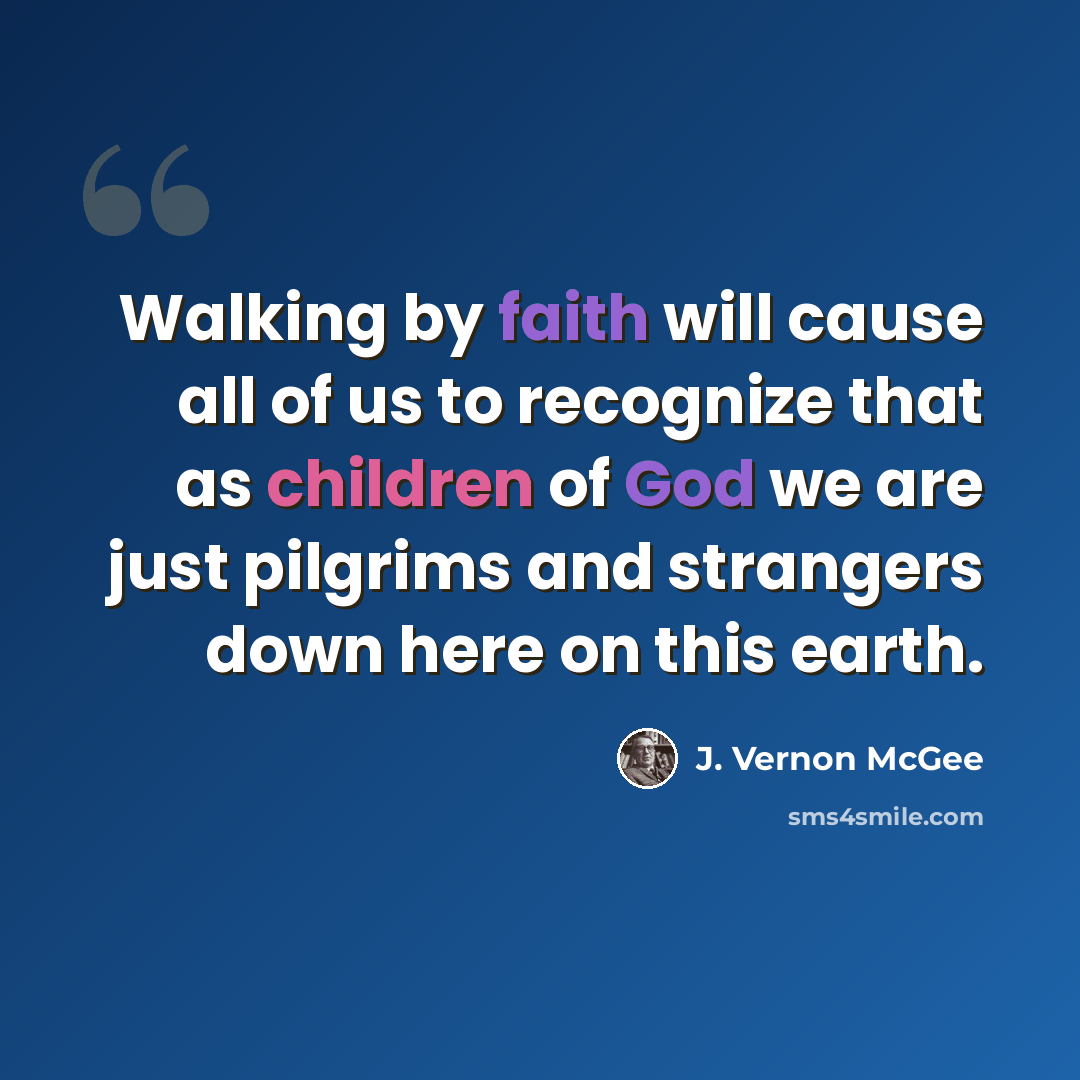 “Walking by faith will cause all of us to recognize that as children of God we are just pilgrims and strangers down here on this earth.” quote by J. Vernon McGee