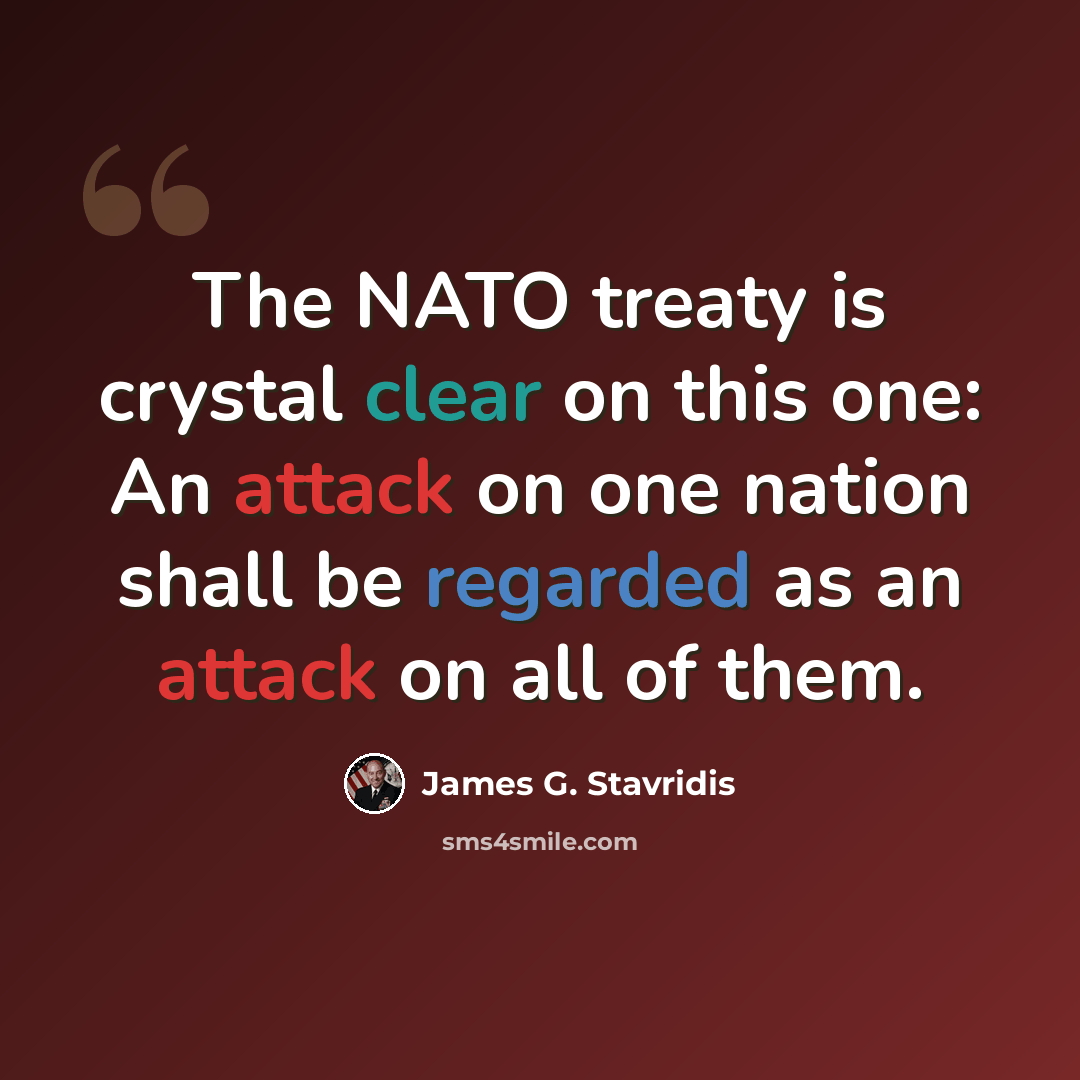“The NATO treaty is crystal clear on this one: An attack on one nation shall be regarded as an attack on all of them.” quote by James G. Stavridis