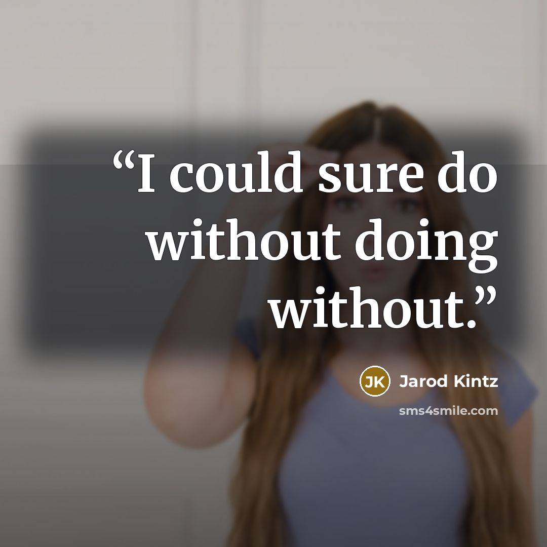 “I could sure do without doing without.” quote by Jarod Kintz