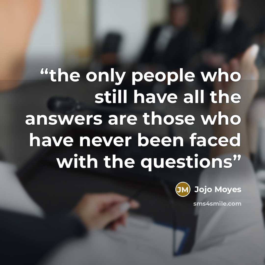 “the only people who still have all the answers are those who have never been faced with the questions” quote by Jojo Moyes