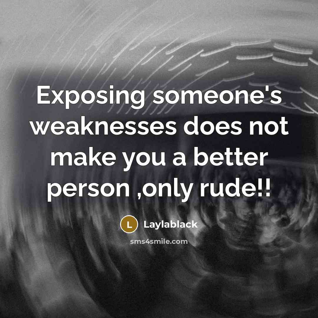 “Exposing someone's weaknesses does not make you a better person ,only rude!!” quote by Laylablack