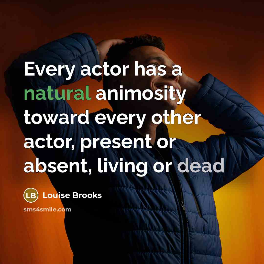 “Every actor has a natural animosity toward every other actor, present or absent, living or dead” quote by Louise Brooks