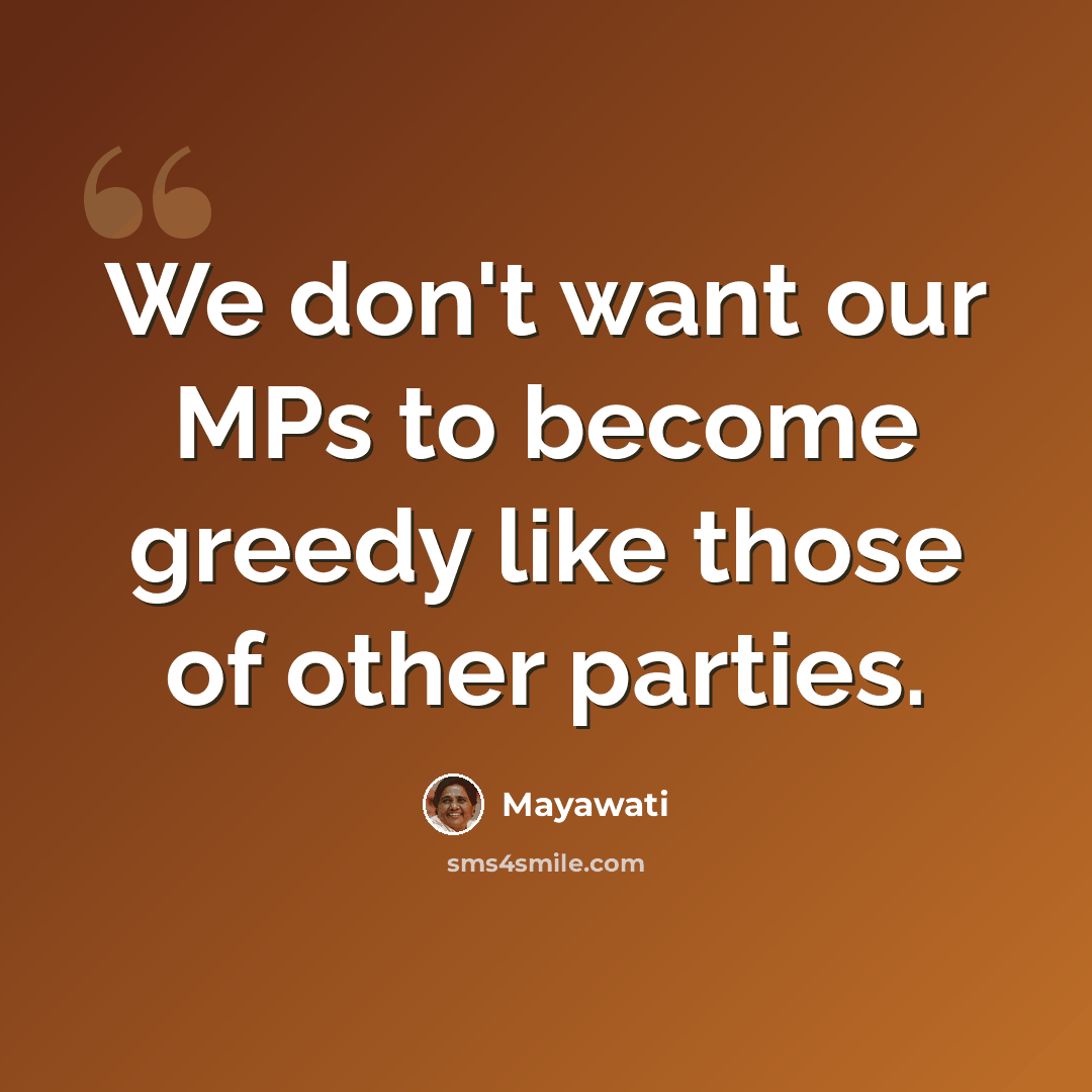 “We don't want our MPs to become greedy like those of other parties.” quote by Mayawati