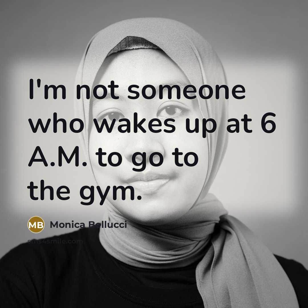 “I'm not someone who wakes up at 6 A.M. to go to the gym.” quote by Monica Bellucci