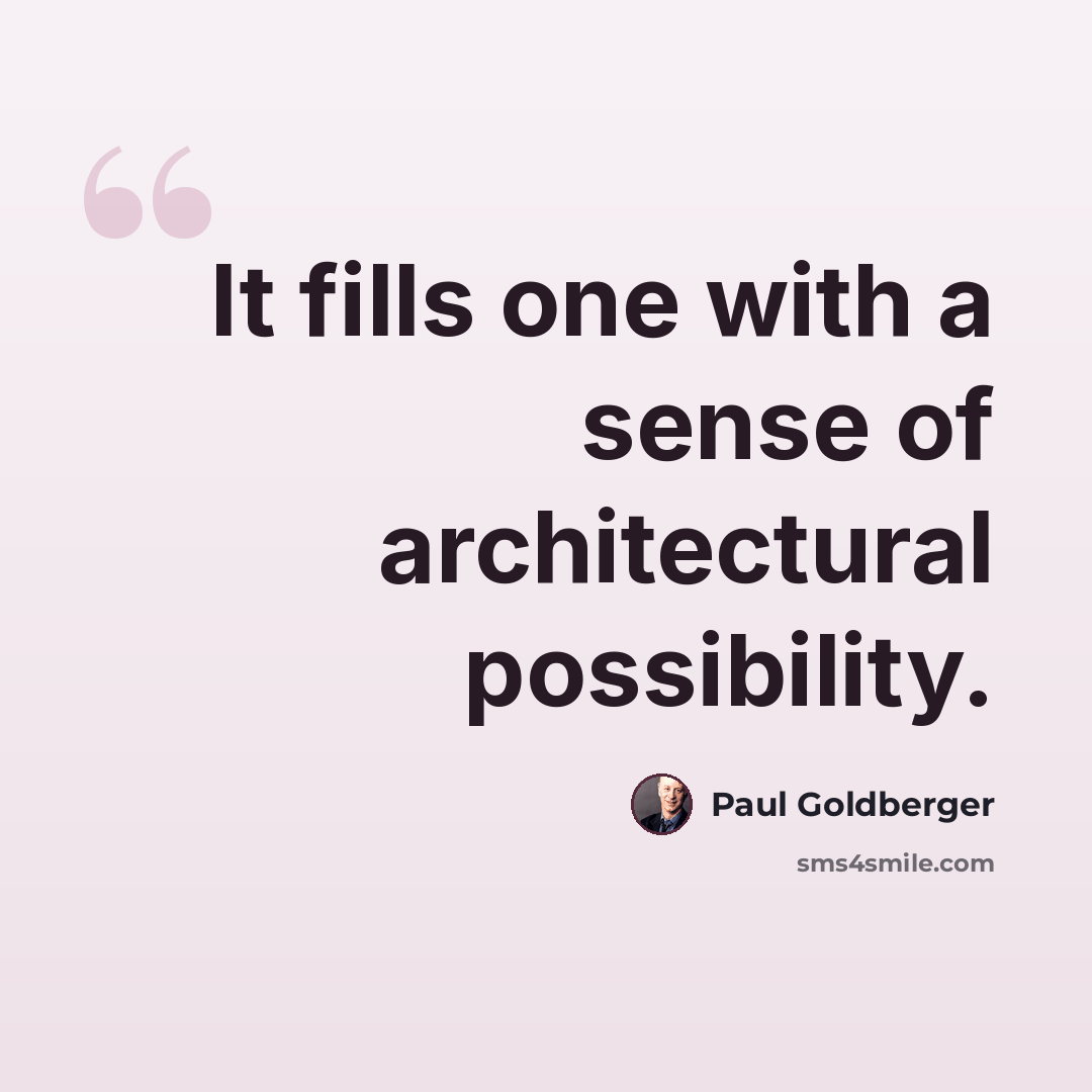 “It fills one with a sense of architectural possibility.” quote by Paul Goldberger