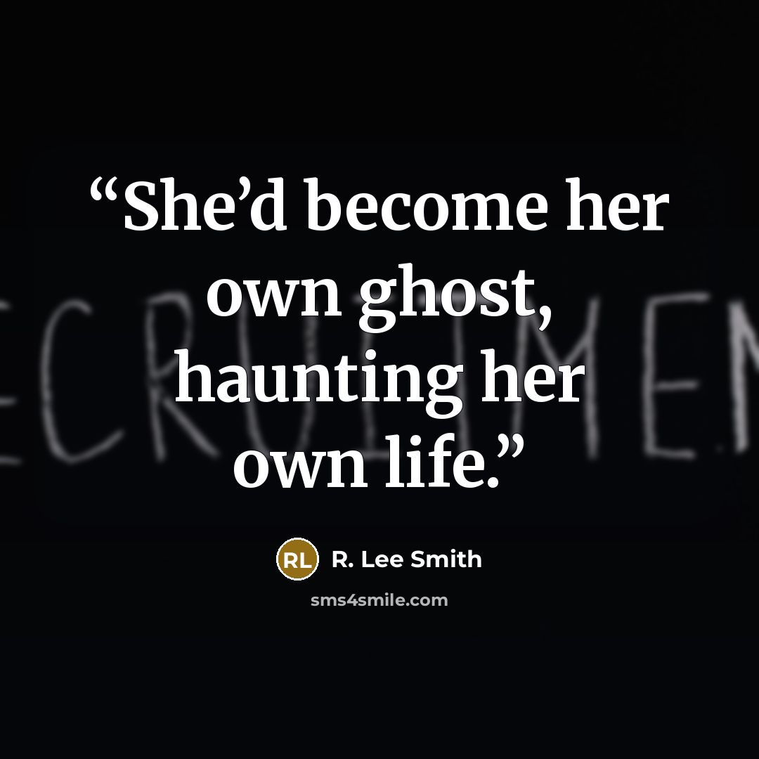 “She’d become her own ghost, haunting her own life.” quote by R. Lee Smith