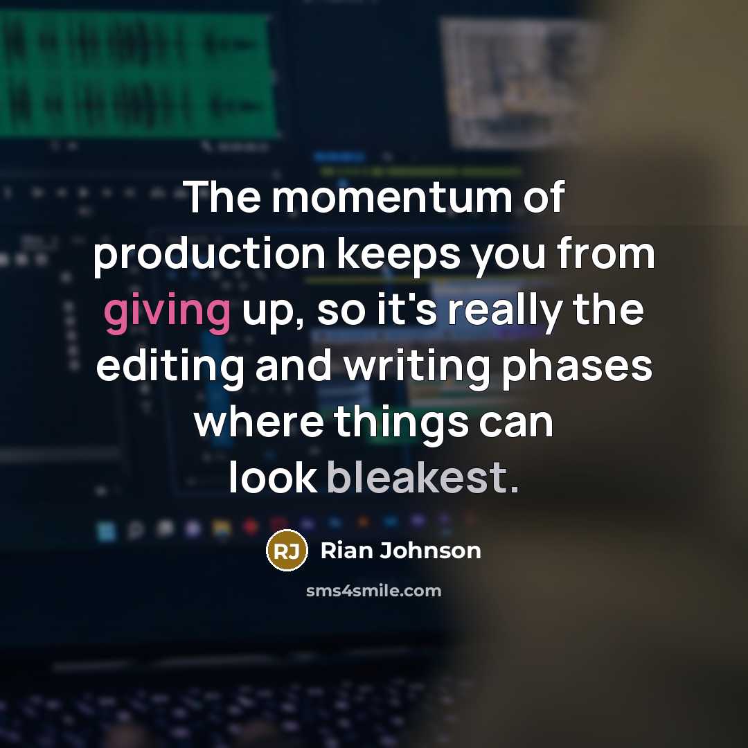 “The momentum of production keeps you from giving up, so it's really the editing and writing phases where things can look bleakest.” quote by Rian Johnson