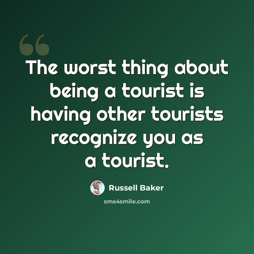 “The worst thing about being a tourist is having other tourists recognize you as a tourist.” quote by Russell Baker
