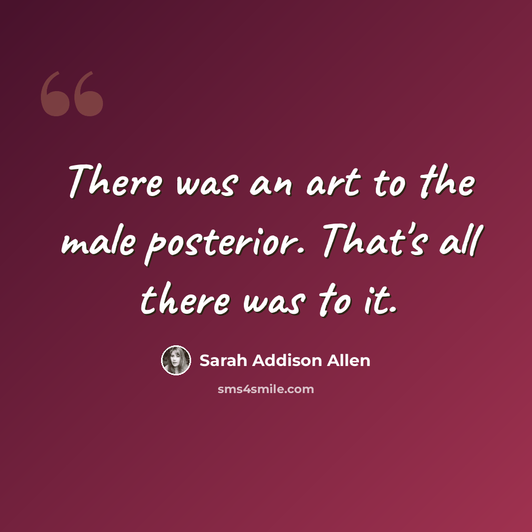 “There was an art to the male posterior. That's all there was to it.” quote by Sarah Addison Allen