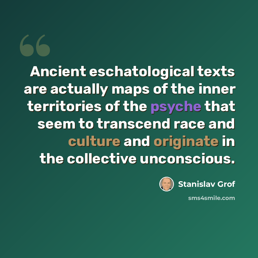 “Ancient eschatological texts are actually maps of the inner territories of the psyche that seem to transcend race and culture and originate in the collective unconscious.” quote by Stanislav Grof