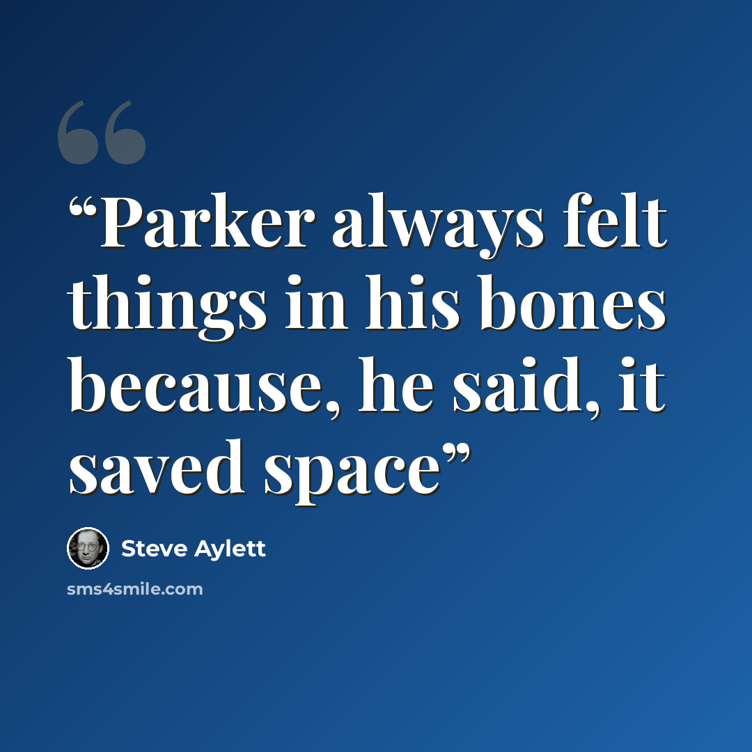 “Parker always felt things in his bones because, he said, it saved space” quote by Steve Aylett