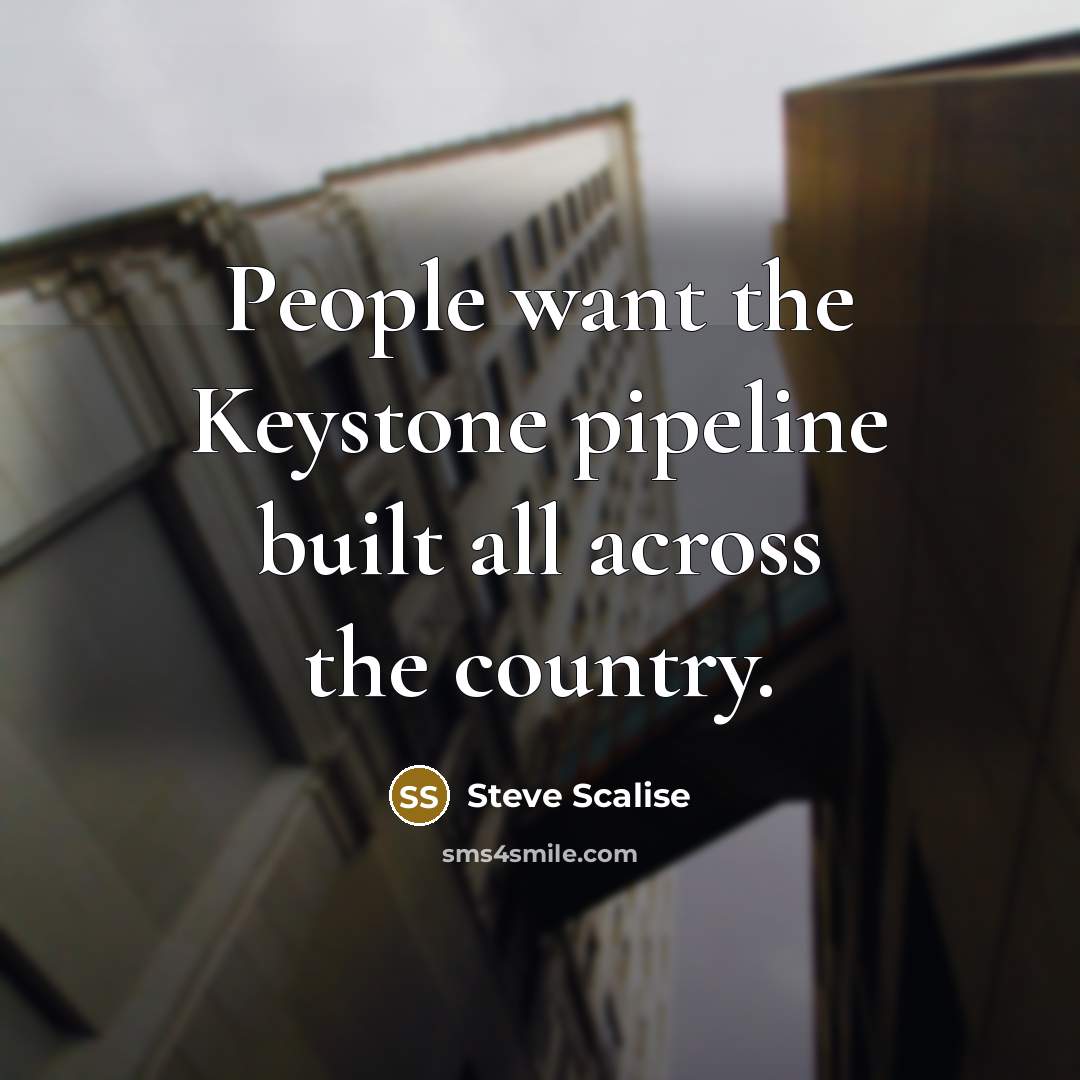 “People want the Keystone pipeline built all across the country.” quote by Steve Scalise