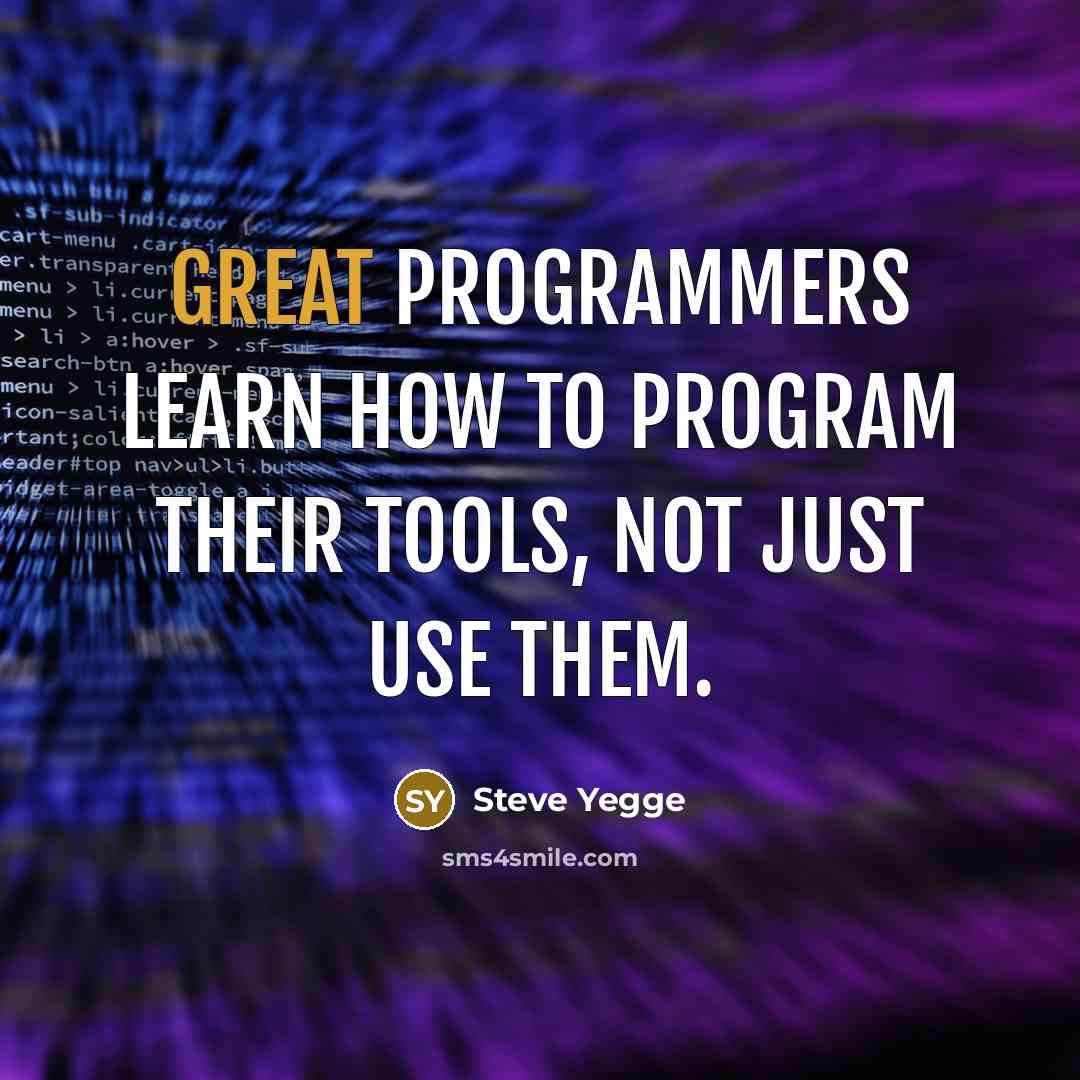 “Great programmers learn how to program their tools, not just use them.” quote by Steve Yegge