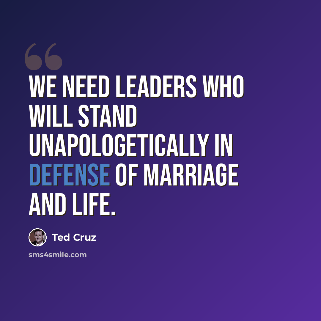 “We need leaders who will stand unapologetically in defense of marriage and life.” quote by Ted Cruz