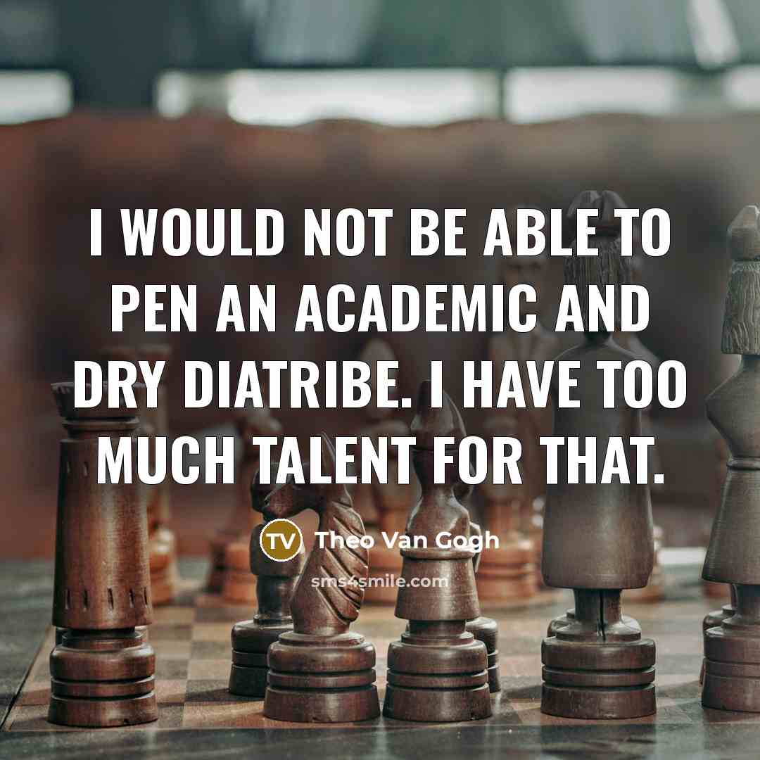 “I would not be able to pen an academic and dry diatribe. I have too much talent for that.” quote by Theo Van Gogh
