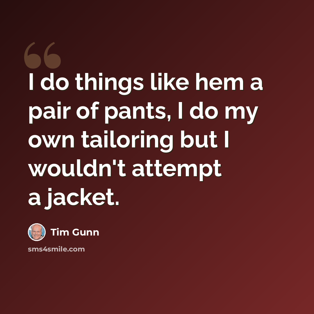 “I do things like hem a pair of pants, I do my own tailoring but I wouldn't attempt a jacket.” quote by Tim Gunn