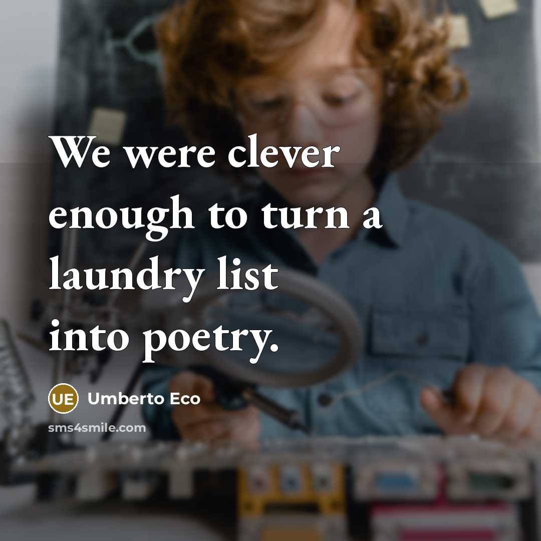 “We were clever enough to turn a laundry list into poetry.” quote by Umberto Eco