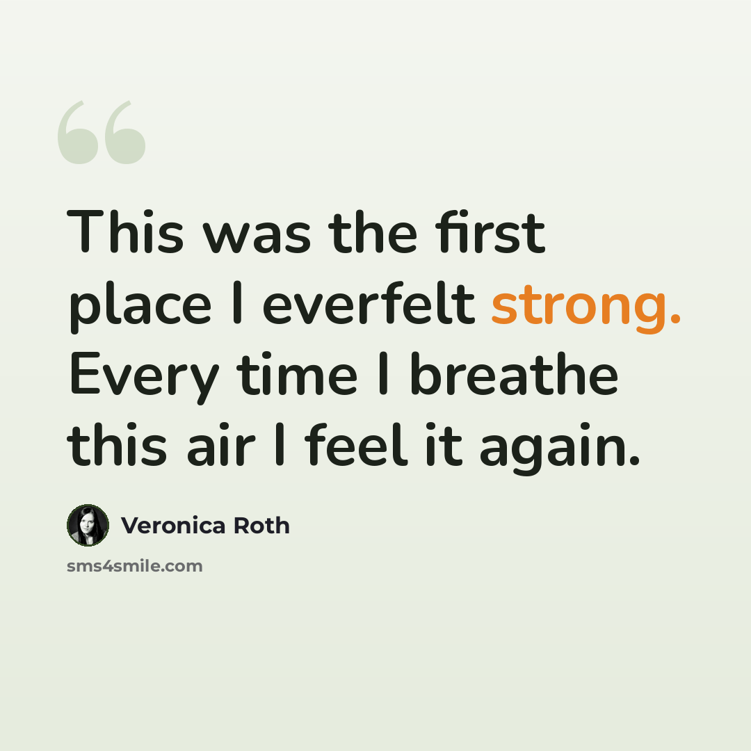 “This was the first place I everfelt strong. Every time I breathe this air I feel it again.” quote by Veronica Roth