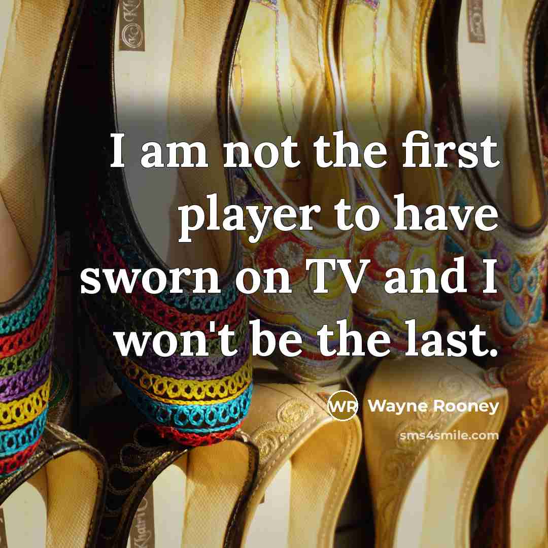 “I am not the first player to have sworn on TV and I won't be the last.” quote by Wayne Rooney