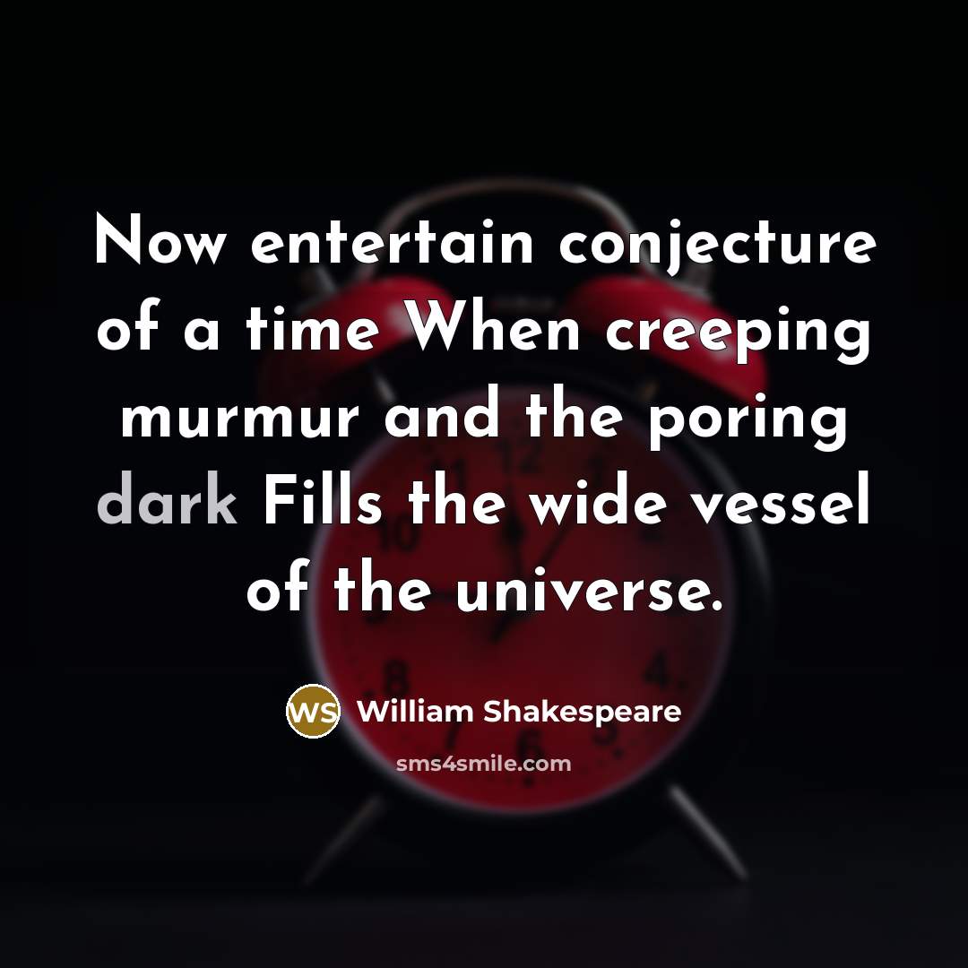 “Now entertain conjecture of a time When creeping murmur and the poring dark Fills the wide vessel of the universe.” quote by William Shakespeare