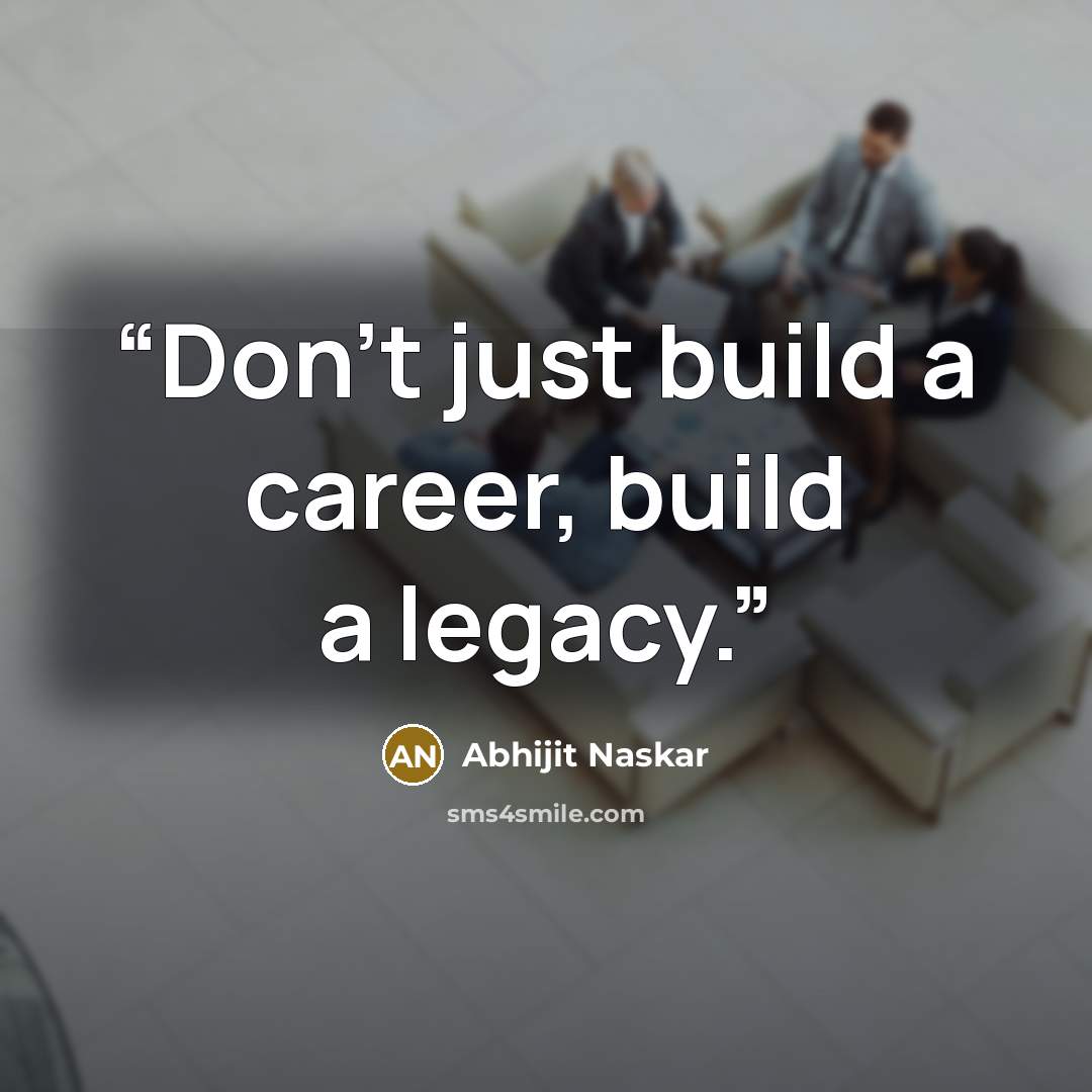 “Don't just build a career, build a legacy.” quote by Abhijit Naskar