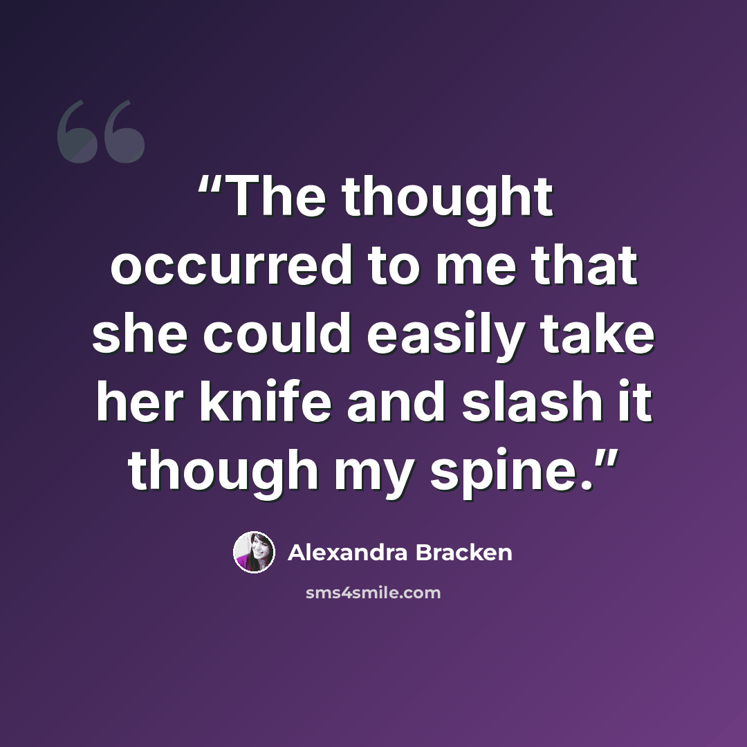 “The thought occurred to me that she could easily take her knife and slash it though my spine.” quote by Alexandra Bracken