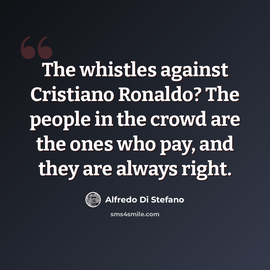 “The whistles against Cristiano Ronaldo? The people in the crowd are the ones who pay, and they are always right.” quote by Alfredo Di Stefano
