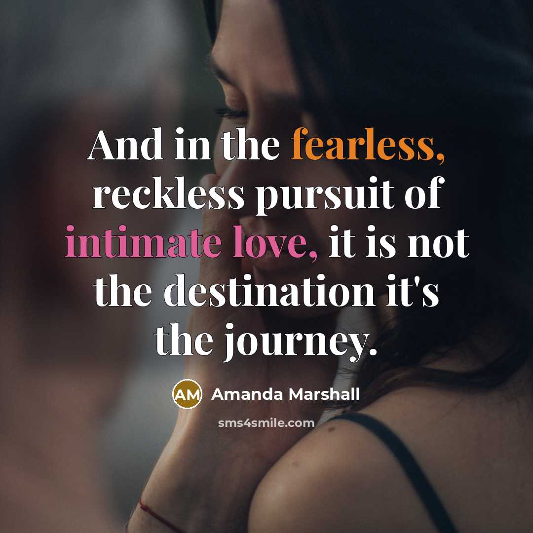 “And in the fearless, reckless pursuit of intimate love, it is not the destination it's the journey.” quote by Amanda Marshall