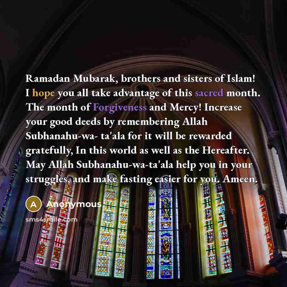 “Ramadan Mubarak, brothers and sisters of Islam! I hope you all take advantage of this sacred month. The month of Forgiveness and Mercy! Increase your good deeds by remembering Allah Subhanahu-wa- ta'ala for it will be rewarded gratefully, In this world as well as the Hereafter. May Allah…” quote by Anonymous